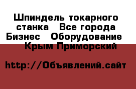 Шпиндель токарного станка - Все города Бизнес » Оборудование   . Крым,Приморский